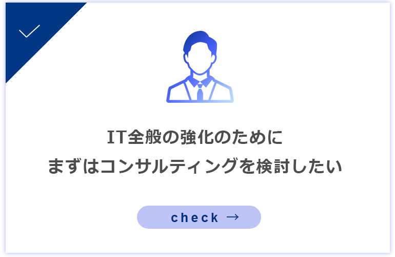 IT全般の強化のためにまずはコンサルティングを検討したい